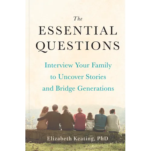 The Essential Questions: Interview Your Family to Uncover Stories and Bridge Generations