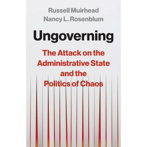 Ungoverning: The Attack on the Administrative State and the Politics of Chaos
