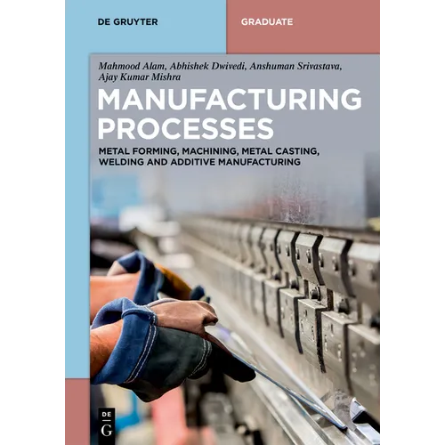 Manufacturing Processes: Metal Forming, Machining, Metal Casting, Welding and Additive Manufacturing