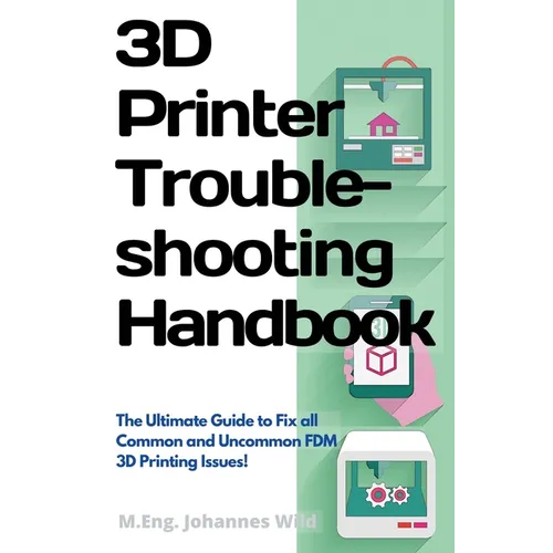 3D Printer Troubleshooting Handbook: The Ultimate Guide To Fix all Common and Uncommon FDM 3D Printing Issues!