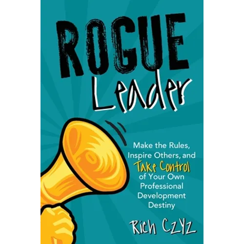 Rogue Leader: Make the Rules, Inspire Others, and Take Control of Your Own Professional Development Destiny