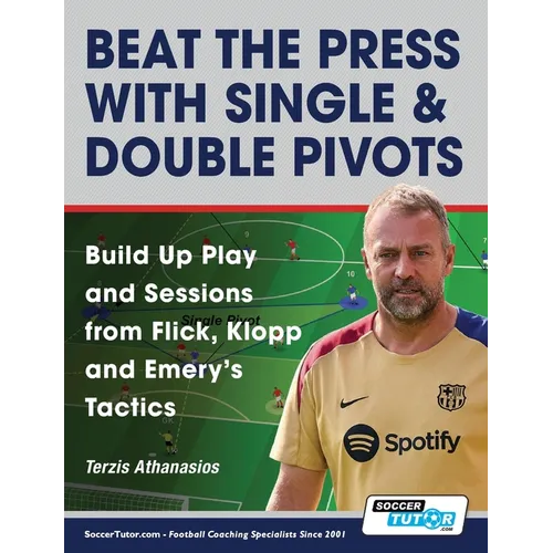 Beat the Press With Single & Double Pivots - Build Up Play and Sessions from Flick, Klopp and Emery's Tactics