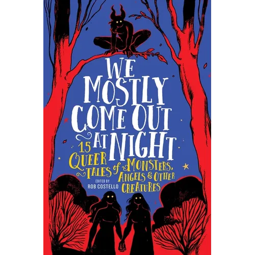 We Mostly Come Out at Night: 15 Queer Tales of Monsters, Angels & Other Creatures