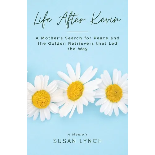 Life After Kevin: A Mother's Search for Peace and the Golden Retrievers that Led the Way