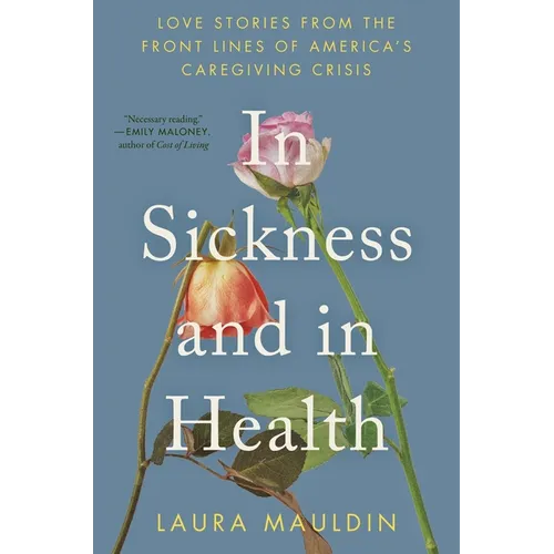 In Sickness and in Health: Love Stories from the Front Lines of America's Caregiving Crisis