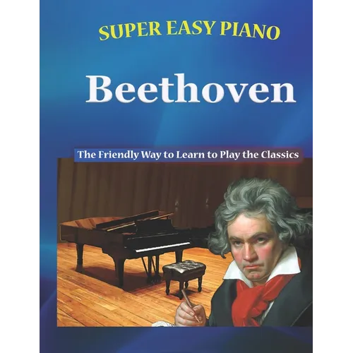 Super Easy Piano Beethoven: The Friendly Way to Learn to Play the Classics