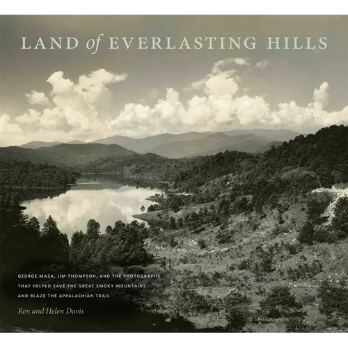 Land of Everlasting Hills: George Masa, Jim Thompson, and the Photographs That Helped Save the Great Smoky Mountains and Blaze the Appalachian Trail - Hardcover