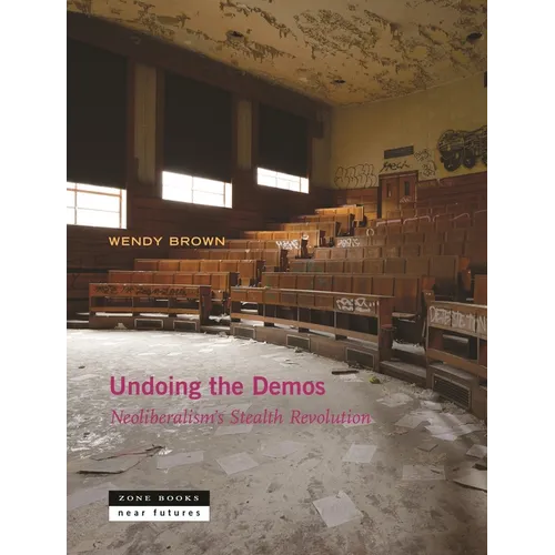Undoing the Demos: Neoliberalism's Stealth Revolution