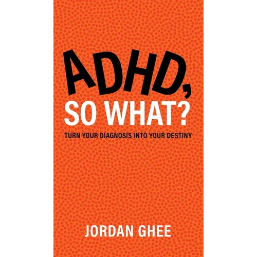ADHD, So What?: Turn Your Diagnosis Into Your Destiny