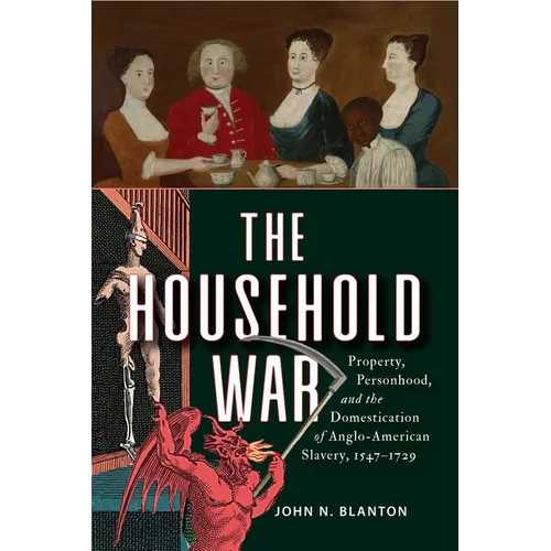 The Household War: Property, Personhood, and the Domestication of Anglo-American Slavery, 1547-1729