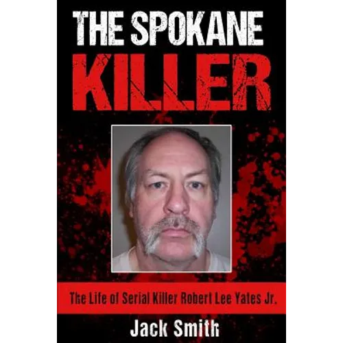 The Spokane Killer: The Life of Serial Killer Robert Lee Yates Jr.