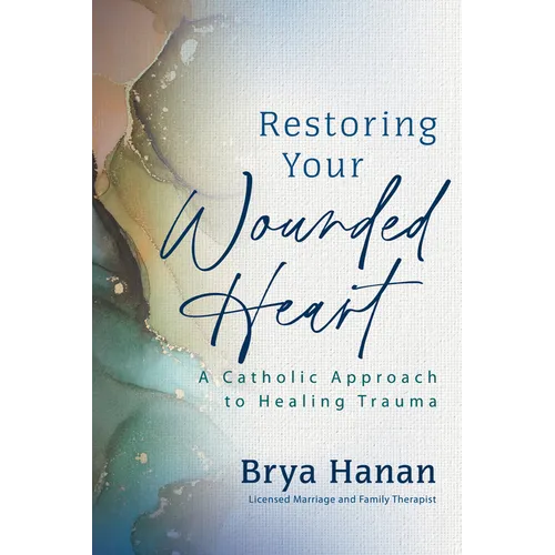 Restoring Your Wounded Heart: A Catholic Approach to Healing Trauma