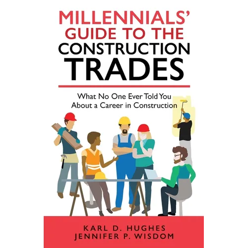 Millennials' Guide to the Construction Trades: What No One Ever Told You about a Career in Construction