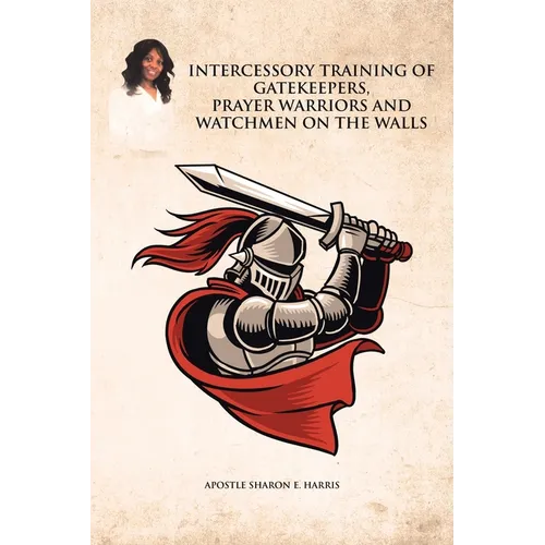 Intercessory Training of Gatekeepers Prayer Warriors, and Watchmen on the Walls
