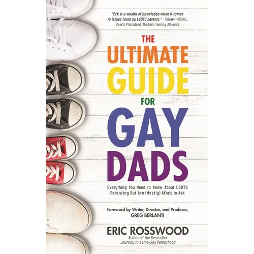 The Ultimate Guide for Gay Dads: Everything You Need to Know about LGBTQ Parenting But Are (Mostly) Afraid to Ask