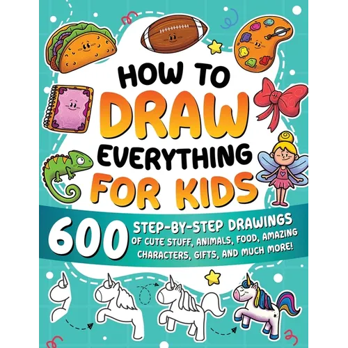 How to Draw Everything for Kids: 600 Step-by-Step Drawings of Cute Stuff, Animals, Food, Amazing Characters, Gifts, and Much More!