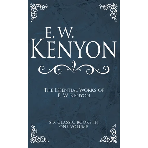 The Essential Works of E. W. Kenyon: Six Classic Books in One Volume