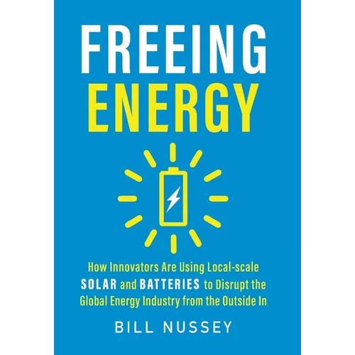 Freeing Energy: How Innovators Are Using Local-scale Solar and Batteries to Disrupt the Global Energy Industry from the Outside In