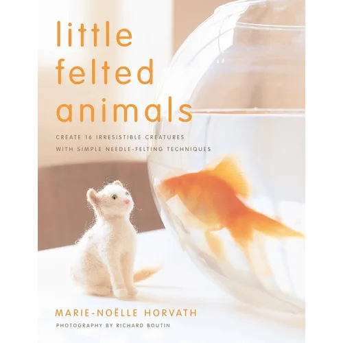 Little Felted Animals: Create 16 Irresistible Creatures with Simple Needle-Felting Techniques