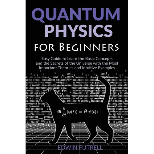 Quantum Physics for Beginners: Easy Guide to Learn the Basic Concepts and the Secrets of the Universe with the Most Important Theories and Intuitive E