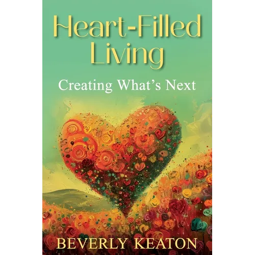 Heart-Filled Living: Creating What's Next