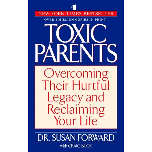 Toxic Parents: Overcoming Their Hurtful Legacy and Reclaiming Your Life