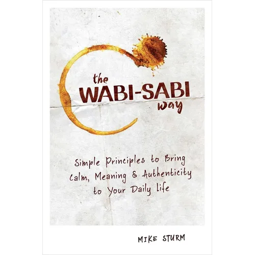 The Wabi-Sabi Way: Simple Principles to Bring Calm, Meaning & Authenticity to Your Daily Life