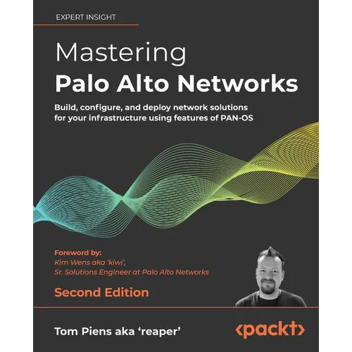 Mastering Palo Alto Networks - Second Edition: Build, configure, and deploy network solutions for your infrastructure using features of PAN-OS