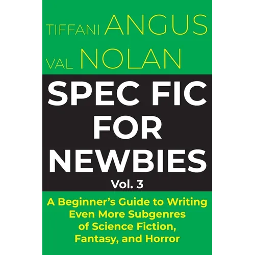 Spec Fic for Newbies Vol 3: A Beginner's Guide to Writing Even More Subgenres of Science Fiction, Fantasy, and Horror