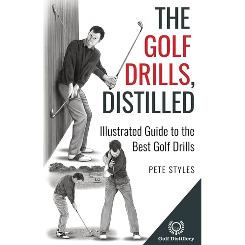 The Golf Drills, Distilled: Illustrated Guide to the Best Golf Drills