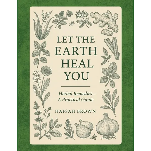 Let the Earth Heal You: Herbal Remedies - A Practical Guide
