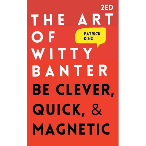 The Art of Witty Banter: Be Clever, Quick, & Magnetic