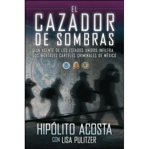 El Cazador de Sombras: Un Agente de Los Estados Unidos Infiltra Los Mortales Carteles Criminales de México