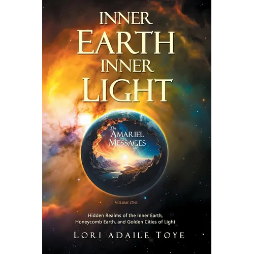 Inner Earth, Inner Light: Hidden Realms of the Inner Earth, Honeycomb Earth, & Golden Cities of Light