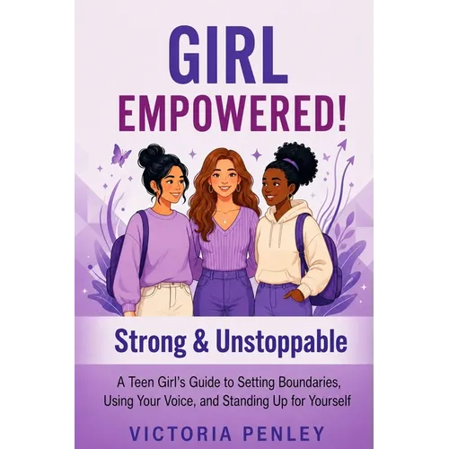Girl Empowered! Strong & Unstoppable: A Teen Girl's Guide to Setting Boundaries, Using Your Voice, and Standing Up for Yourself