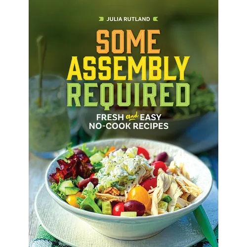 Some Assembly Required: Fresh and Easy No-Cook Recipes