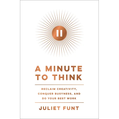 A Minute to Think: Reclaim Creativity, Conquer Busyness, and Do Your Best Work