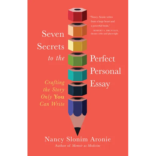 Seven Secrets to the Perfect Personal Essay: Crafting the Story Only You Can Write