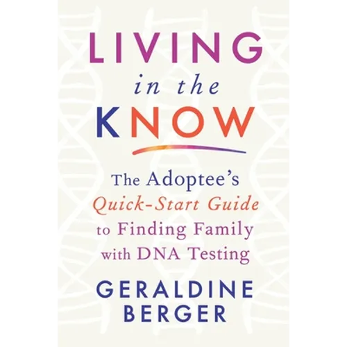 Living in the Know: The Adoptee's Quick-Start Guide to Finding Family with DNA Testing