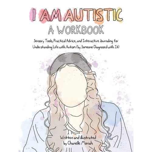 I Am Autistic: A Workbook: Sensory Tools, Practical Advice, and Interactive Journaling for Understanding Life with Autism (by Someone Diagnosed with I