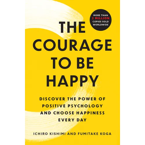 The Courage to Be Happy: Discover the Power of Positive Psychology and Choose Happiness Every Day