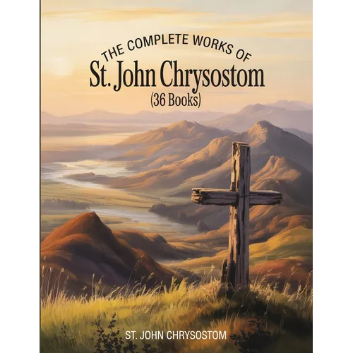 The Complete Works of St. John Chrysostom (36 Books)