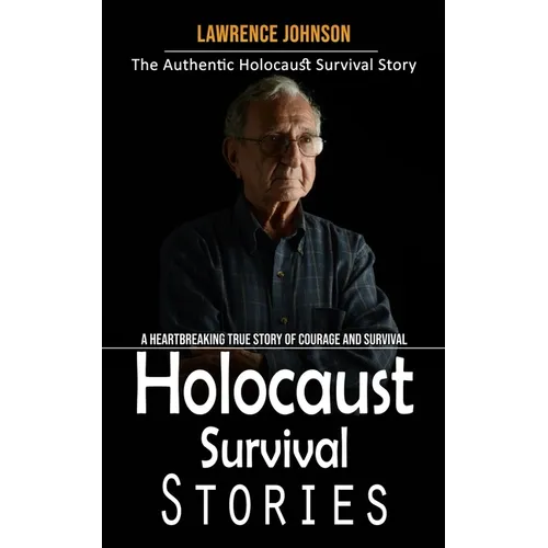 Holocaust Survival Stories: The Authentic Holocaust Survival Story (A Heartbreaking True Story of Courage and Survival)