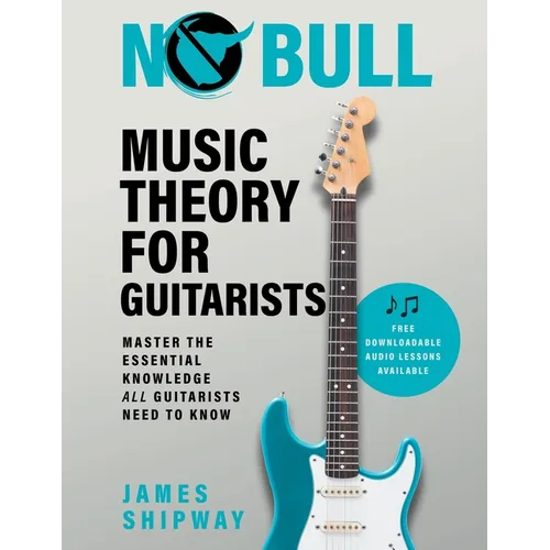 No Bull Music Theory for Guitarists: Master the Essential Knowledge all Guitarists Need to Know