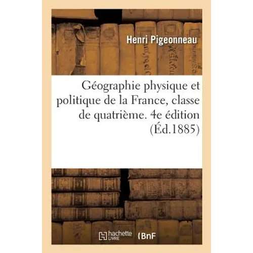 Géographie Physique Et Politique de la France, Classe de Quatrième. 4e Édition
