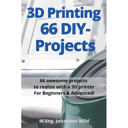 3D Printing 66 DIY-Projects: 66 awesome projects to realize with a 3D printer For Beginners & Advanced!