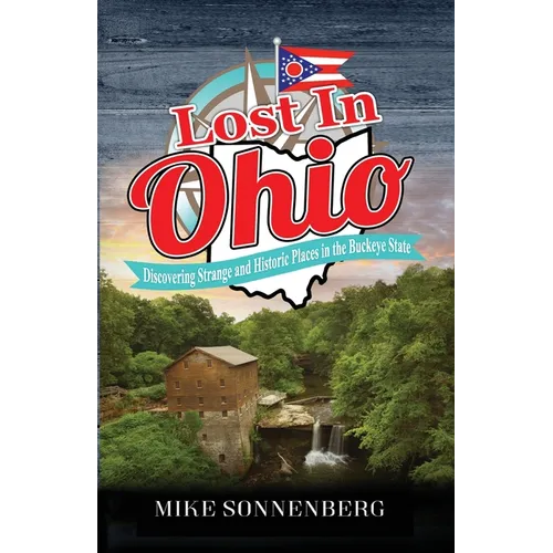 Lost In Ohio: Discovering Strange and Historic Places in the Buckeye State