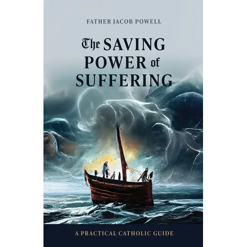 The Saving Power of Suffering: A Practical Catholic Guide