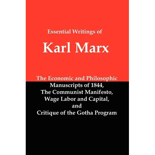 Essential Writings of Karl Marx: Economic and Philosophic Manuscripts, Communist Manifesto, Wage Labor and Capital, Critique of the Gotha Program