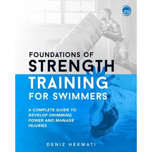 Foundations of Strength Training for Swimmers: A complete guide to develop swimming power and manage injuries